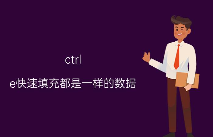 ctrl e快速填充都是一样的数据